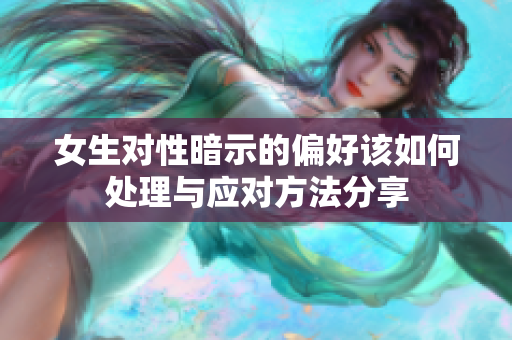 女生对性暗示的偏好该如何处理与应对方法分享