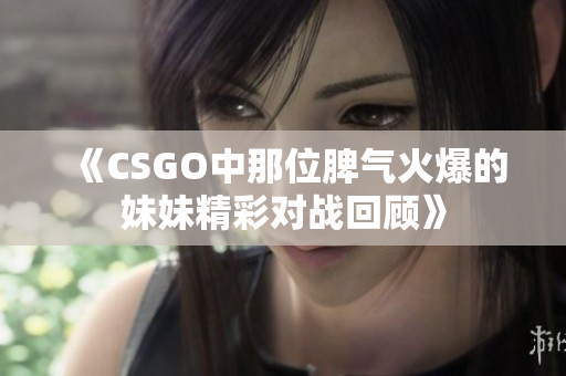 《CSGO中那位脾气火爆的妹妹精彩对战回顾》