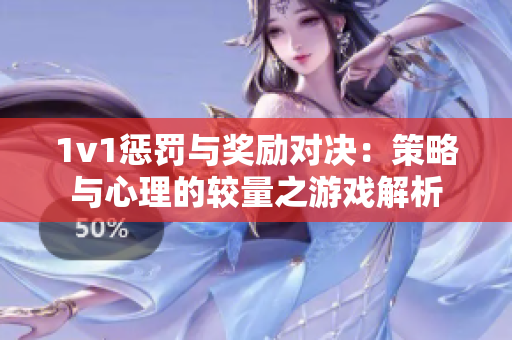 1v1惩罚与奖励对决：策略与心理的较量之游戏解析