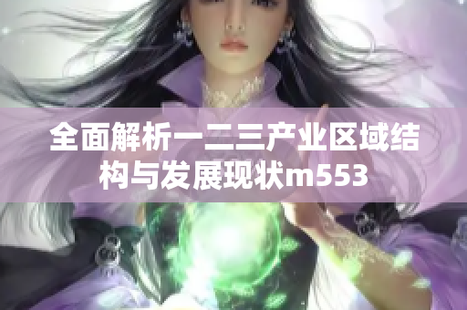 全面解析一二三产业区域结构与发展现状m553