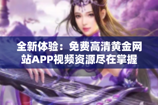 全新体验：免费高清黄金网站APP视频资源尽在掌握