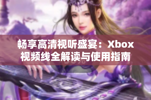 畅享高清视听盛宴：Xbox视频线全解读与使用指南