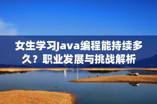 女生学习Java编程能持续多久？职业发展与挑战解析