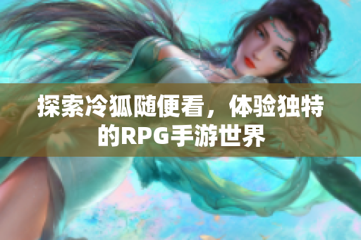 探索冷狐随便看，体验独特的RPG手游世界