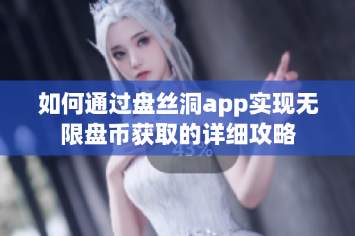 如何通过盘丝洞app实现无限盘币获取的详细攻略