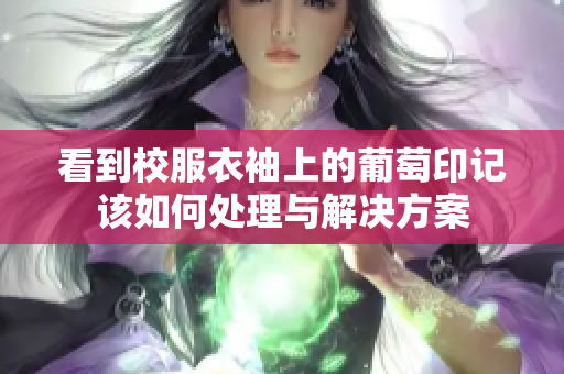 看到校服衣袖上的葡萄印记该如何处理与解决方案