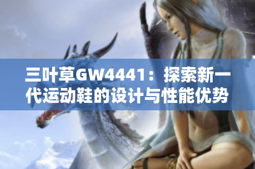 三叶草GW4441：探索新一代运动鞋的设计与性能优势