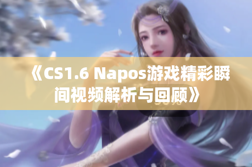 《CS1.6 Napos游戏精彩瞬间视频解析与回顾》