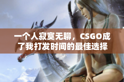 一个人寂寞无聊，CSGO成了我打发时间的最佳选择