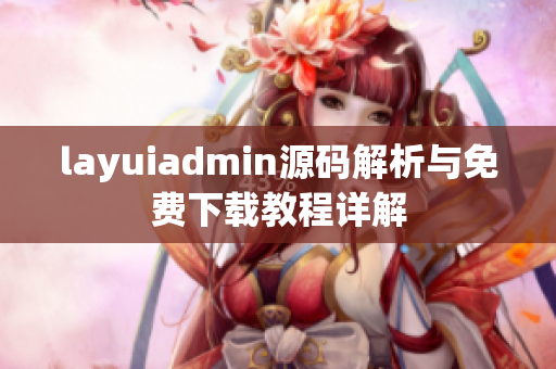 layuiadmin源码解析与免费下载教程详解