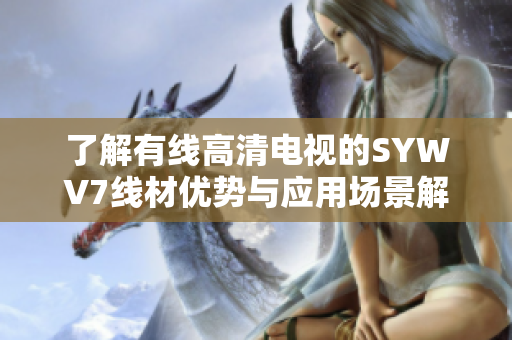 了解有线高清电视的SYWV7线材优势与应用场景解析