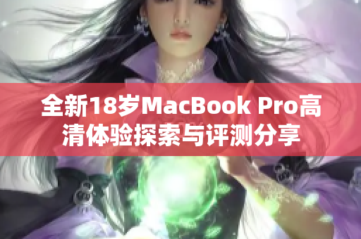 全新18岁MacBook Pro高清体验探索与评测分享