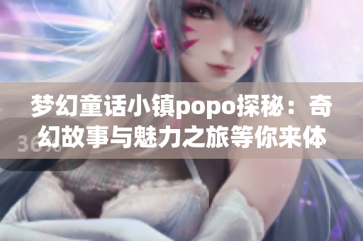 梦幻童话小镇popo探秘：奇幻故事与魅力之旅等你来体验