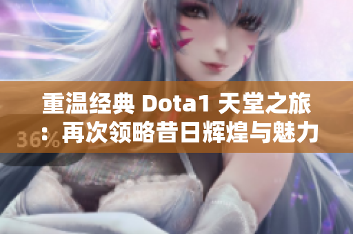 重温经典 Dota1 天堂之旅：再次领略昔日辉煌与魅力