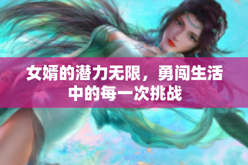 女婿的潜力无限，勇闯生活中的每一次挑战