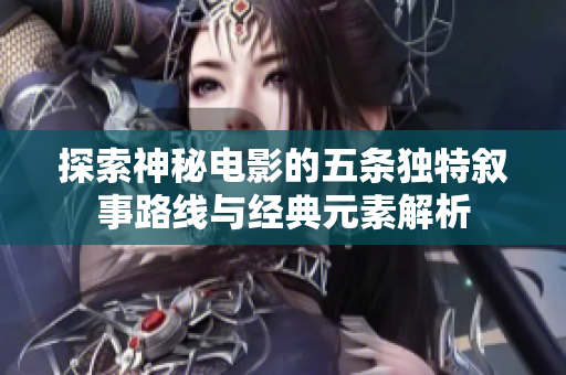 探索神秘电影的五条独特叙事路线与经典元素解析