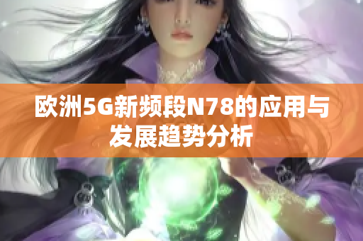 欧洲5G新频段N78的应用与发展趋势分析