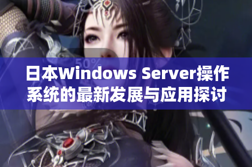 日本Windows Server操作系统的最新发展与应用探讨