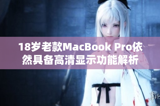 18岁老款MacBook Pro依然具备高清显示功能解析