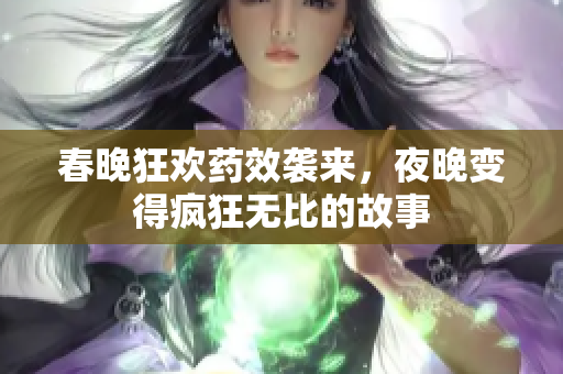 春晚狂欢药效袭来，夜晚变得疯狂无比的故事