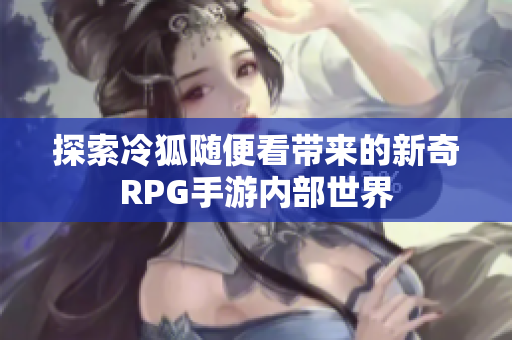 探索冷狐随便看带来的新奇RPG手游内部世界