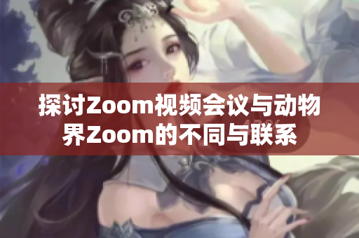 探讨Zoom视频会议与动物界Zoom的不同与联系