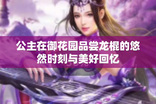 公主在御花园品尝龙棍的悠然时刻与美好回忆