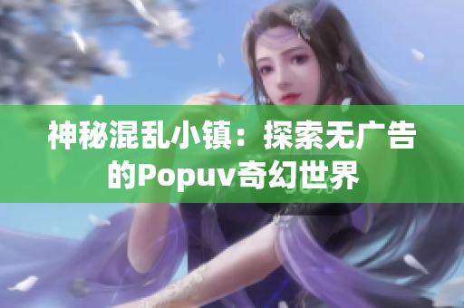 神秘混乱小镇：探索无广告的Popuv奇幻世界