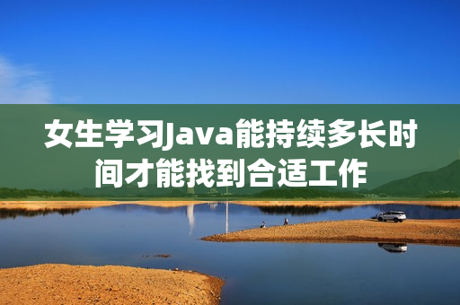 女生学习Java能持续多长时间才能找到合适工作