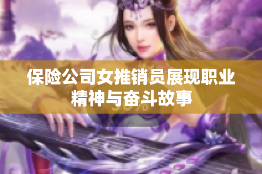 保险公司女推销员展现职业精神与奋斗故事