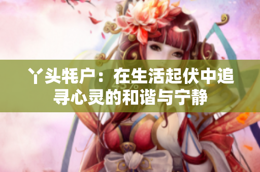 丫头牦户：在生活起伏中追寻心灵的和谐与宁静