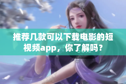 推荐几款可以下载电影的短视频app，你了解吗？