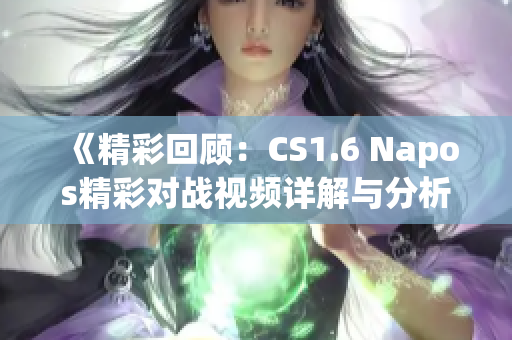 《精彩回顾：CS1.6 Napos精彩对战视频详解与分析》