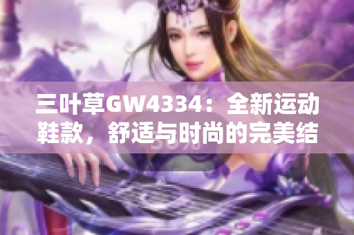 三叶草GW4334：全新运动鞋款，舒适与时尚的完美结合