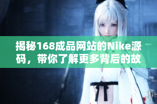 揭秘168成品网站的Nike源码，带你了解更多背后的故事