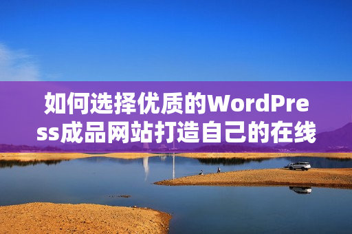 如何选择优质的WordPress成品网站打造自己的在线平台