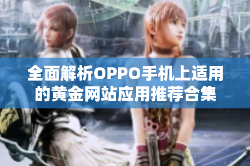 全面解析OPPO手机上适用的黄金网站应用推荐合集