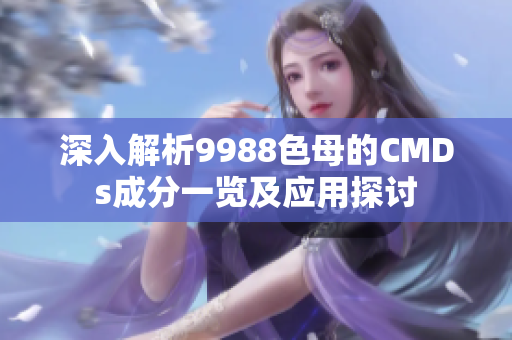 深入解析9988色母的CMDs成分一览及应用探讨