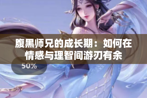 腹黑师兄的成长期：如何在情感与理智间游刃有余