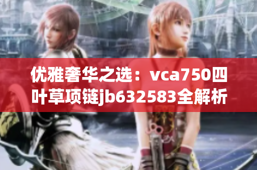 优雅奢华之选：vca750四叶草项链jb632583全解析