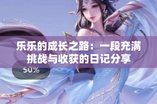 乐乐的成长之路：一段充满挑战与收获的日记分享