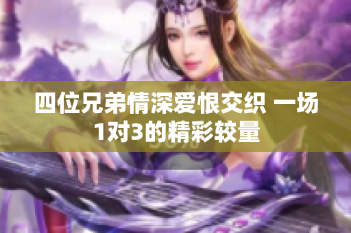 四位兄弟情深爱恨交织 一场1对3的精彩较量