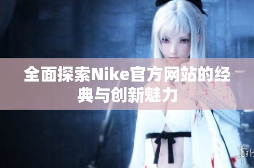 全面探索Nike官方网站的经典与创新魅力