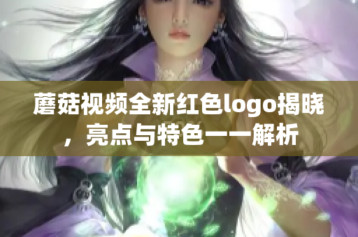 蘑菇视频全新红色logo揭晓，亮点与特色一一解析