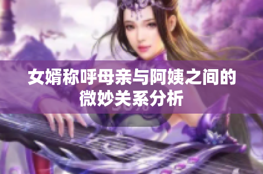 女婿称呼母亲与阿姨之间的微妙关系分析