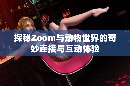 探秘Zoom与动物世界的奇妙连接与互动体验