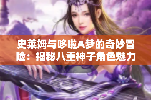 史莱姆与哆啦A梦的奇妙冒险：揭秘八重神子角色魅力