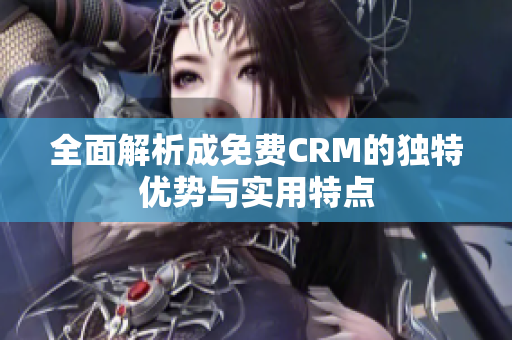 全面解析成免费CRM的独特优势与实用特点