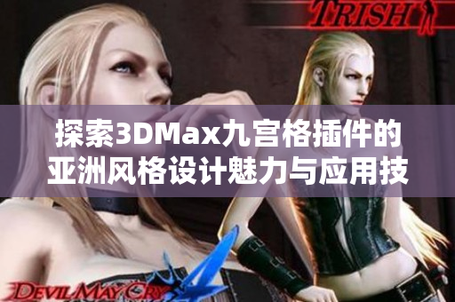 探索3DMax九宫格插件的亚洲风格设计魅力与应用技巧