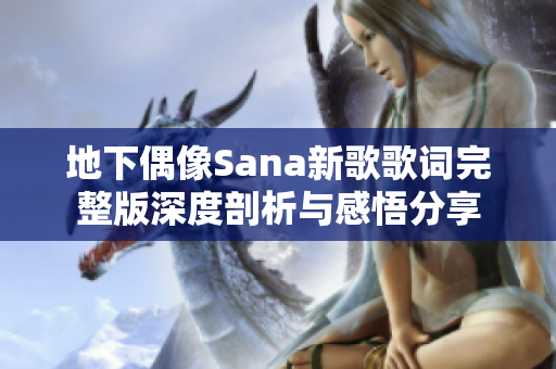 地下偶像Sana新歌歌词完整版深度剖析与感悟分享